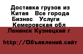 Доставка грузов из Китая - Все города Бизнес » Услуги   . Кемеровская обл.,Ленинск-Кузнецкий г.